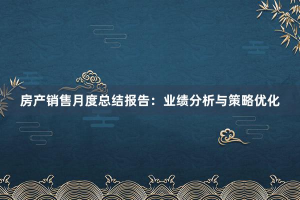 房产销售月度总结报告：业绩分析与策略优化