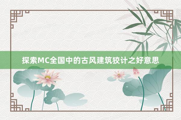 探索MC全国中的古风建筑狡计之好意思