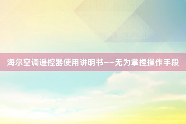 海尔空调遥控器使用讲明书——无为掌捏操作手段