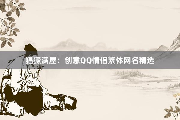 猖獗满屋：创意QQ情侣繁体网名精选